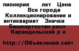 1.1) пионерия : 50 лет › Цена ­ 90 - Все города Коллекционирование и антиквариат » Значки   . Башкортостан респ.,Караидельский р-н